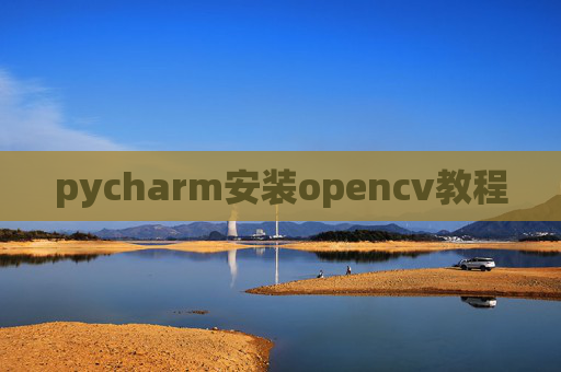 pycharm安装opencv教程 pycharm安装opencv教程